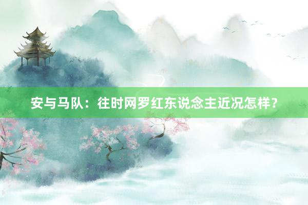 安与马队：往时网罗红东说念主近况怎样？