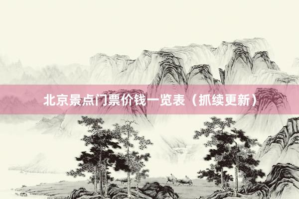 北京景点门票价钱一览表（抓续更新）
