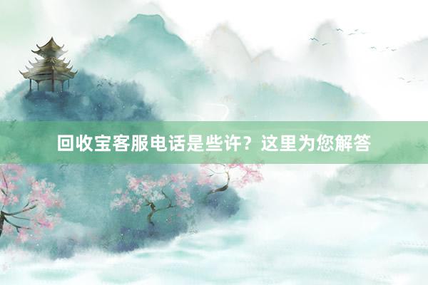 回收宝客服电话是些许？这里为您解答