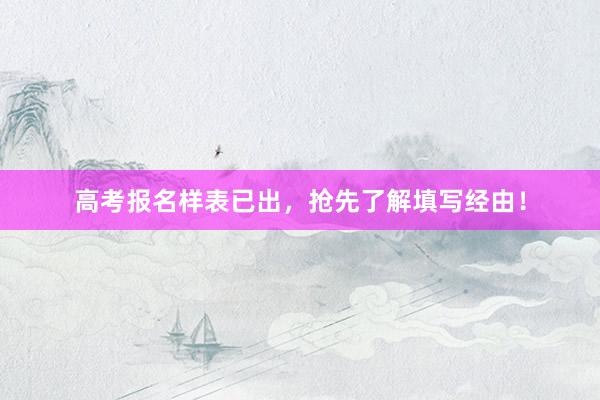高考报名样表已出，抢先了解填写经由！