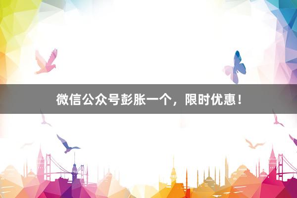 微信公众号彭胀一个，限时优惠！