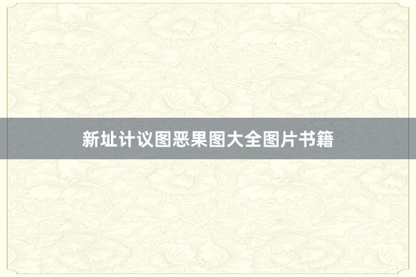 新址计议图恶果图大全图片书籍