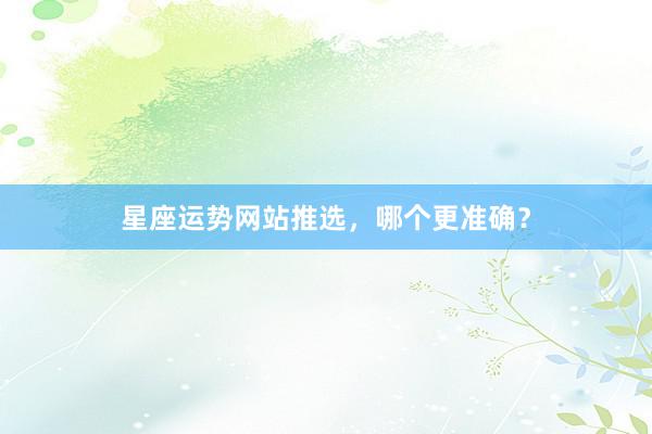 星座运势网站推选，哪个更准确？