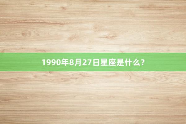 1990年8月27日星座是什么？