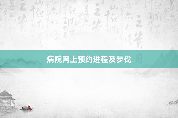 病院网上预约进程及步伐