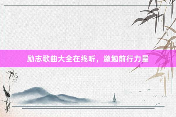 励志歌曲大全在线听，激勉前行力量