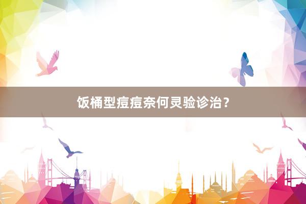饭桶型痘痘奈何灵验诊治？