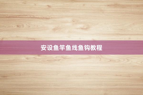 安设鱼竿鱼线鱼钩教程