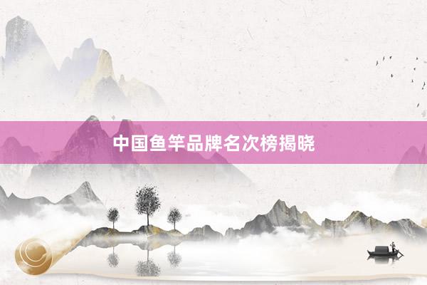 中国鱼竿品牌名次榜揭晓